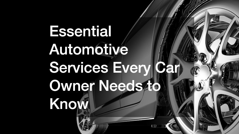Essential Automotive Services Every Car Owner Needs to Know