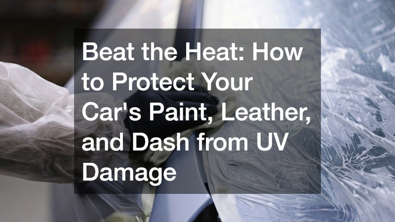 Beat the Heat  How to Protect Your Cars Paint, Leather, and Dash from UV Damage